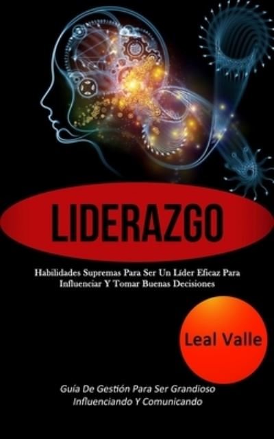 Cover for Leal Valle · Liderazgo: Habilidades supremas para ser un lider eficaz para influenciar y tomar buenas decisiones (Guia de gestion para ser grandioso influenciando y comunicando) (Paperback Book) (2020)