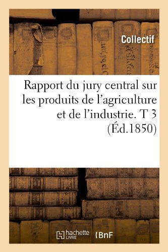 Collectif · Rapport Du Jury Central Sur Les Produits de l'Agriculture Et de l'Industrie. T 3 (Ed.1850) - Savoirs Et Traditions (Paperback Book) [French edition] (2012)