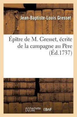 Epitre Ecrite De La Campagne Au Pere - Gresset-j-b-l - Boeken - Hachette Livre - Bnf - 9782013560252 - 1 april 2016