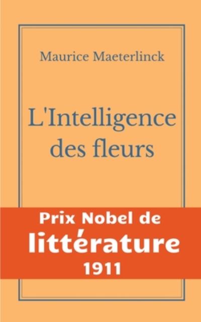 Cover for Maurice Maeterlinck · L'Intelligence des fleurs: Une oeuvre de l'auteur symboliste belge Maurice Maeterlinck - Prix Nobel de Litterature 1911 (Paperback Book) (2020)