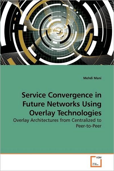 Cover for Mehdi Mani · Service Convergence in Future Networks Using Overlay Technologies: Overlay Architectures from Centralized to Peer-to-peer (Paperback Book) (2010)