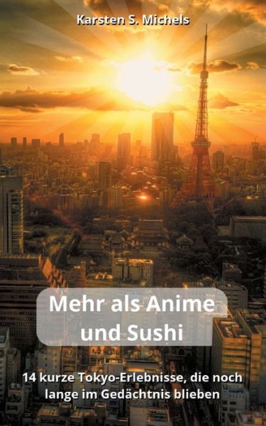 Cover for Karsten S Michels · Mehr als Anime und Sushi: 14 kurze Tokyo-Erlebnisse, die noch lange im Gedachtnis blieben (Paperback Book) (2021)