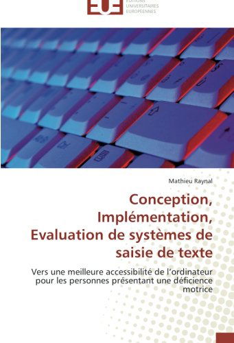 Cover for Mathieu Raynal · Conception, Implémentation, Evaluation De Systèmes De Saisie De Texte: Vers Une Meilleure Accessibilité De L'ordinateur Pour Les Personnes Présentant Une Déficience Motrice (Paperback Book) [French edition] (2018)