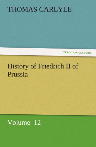 Cover for Thomas Carlyle · History of Friedrich II of Prussia: Volume  12 (Tredition Classics) (Paperback Book) (2011)