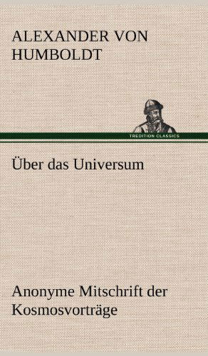 Uber Das Universum. Anonyme Mitschrift Der Kosmosvortrage - Alexander Von Humboldt - Books - TREDITION CLASSICS - 9783847265252 - May 14, 2012