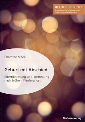 Cover for Christine Maek · Geburt mit Abschied. Elternberatung und -betreuung nach frühem Kindsverlust. Die Rolle der Hebamme bei und nach einer traumatischen Geburtserfahrung: Sterneneltern wirksam unterstützen (Book) (2023)