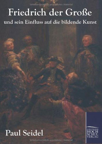 Cover for Paul Seidel · Friedrich Der Grosse Und Sein Einfluss Auf Die Bildende Kunst (Paperback Book) [German edition] (2011)