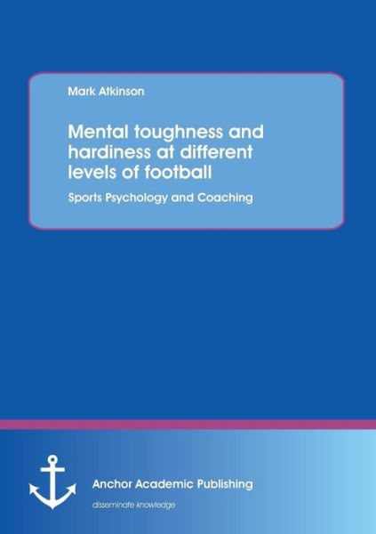 Cover for Mark Atkinson · Mental Toughness and Hardiness at Different Levels of Football. Sports Psychology and Coaching. (Pocketbok) (2013)