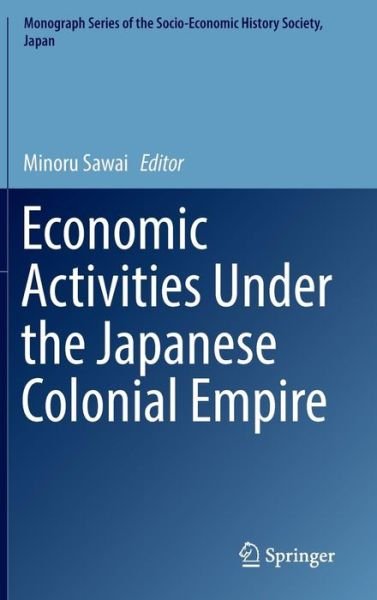 Economic Activities Under the Japanese Colonial Empire - Monograph Series of the Socio-Economic History Society, Japan (Hardcover bog) [1st ed. 2016 edition] (2016)