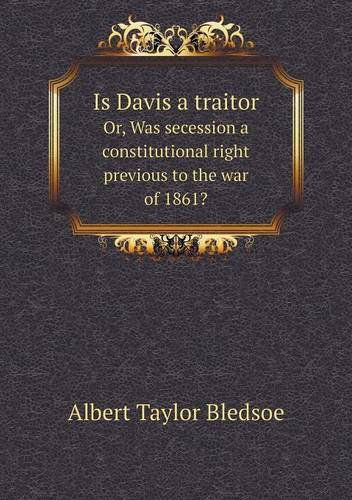 Cover for Albert Taylor Bledsoe · Is Davis a Traitor Or, Was Secession a Constitutional Right Previous to the War of 1861? (Paperback Book) (2014)