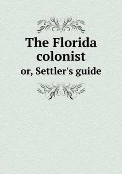 Cover for J S Adams · The Florida Colonist Or, Settler's Guide (Paperback Book) (2015)