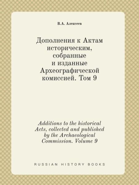 Additions to the Historical Acts, Collected and Published by the Archaeological Commission. Volume 9 - V a Alekseev - Boeken - Book on Demand Ltd. - 9785519458252 - 30 januari 2015