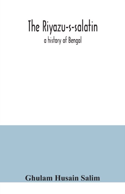 The Riyazu-s-salatin; a history of Bengal - Ghulam Husain Salim - Books - Alpha Edition - 9789354040252 - July 21, 2020