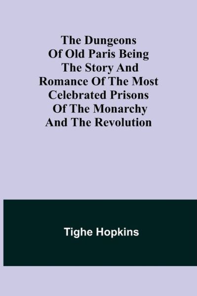 Cover for Tighe Hopkins · The Dungeons of Old Paris Being the Story and Romance of the most Celebrated Prisons of the Monarchy and the Revolution (Paperback Book) (2021)