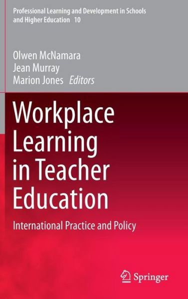 Cover for Olwen Mcnamara · Workplace Learning in Teacher Education: International Practice and Policy - Professional Learning and Development in Schools and Higher Education (Hardcover Book) [2014 edition] (2013)