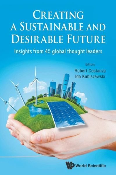 Creating A Sustainable And Desirable Future: Insights From 45 Global Thought Leaders - Robert Costanza - Books - World Scientific Publishing Co Pte Ltd - 9789814630252 - April 7, 2014