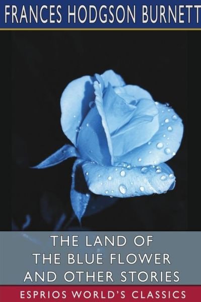 Cover for Frances Hodgson Burnett · The Land of the Blue Flower and Other Stories (Esprios Classics) (Paperback Book) (2024)