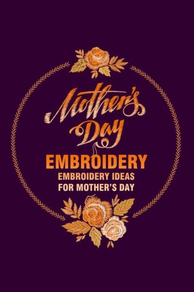 Mother's Day Embroidery - Stephen Kelly - Books - Independently Published - 9798500663252 - May 8, 2021