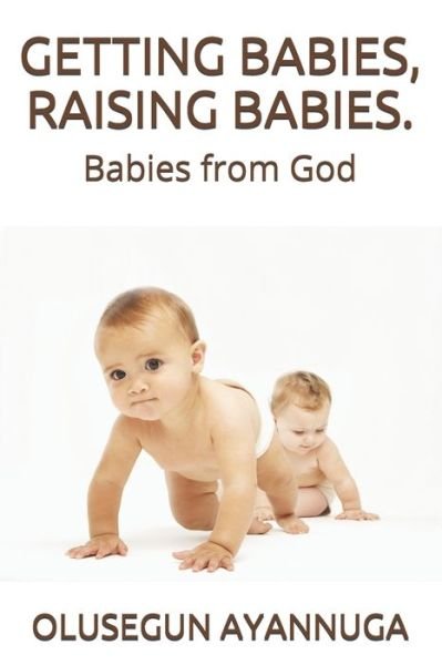 Cover for Olusegun Ayannuga · Getting Babies, Raising Babies.: Babies from God (Paperback Book) (2021)