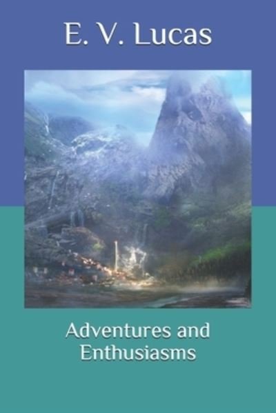 Adventures and Enthusiasms - E V Lucas - Books - Independently Published - 9798583424252 - December 19, 2020