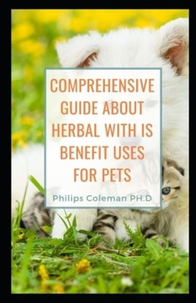 Cover for Philips Coleman Ph D · Comprehensive Guide about Herbal with Is Benefit Uses for Pets (Paperback Book) (2021)