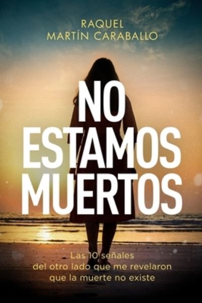 Cover for Raquel Martin Caraballo · No Estamos Muertos: Las 10 senales del otro lado que me revelaron que la muerte no existe (Paperback Book) (2021)