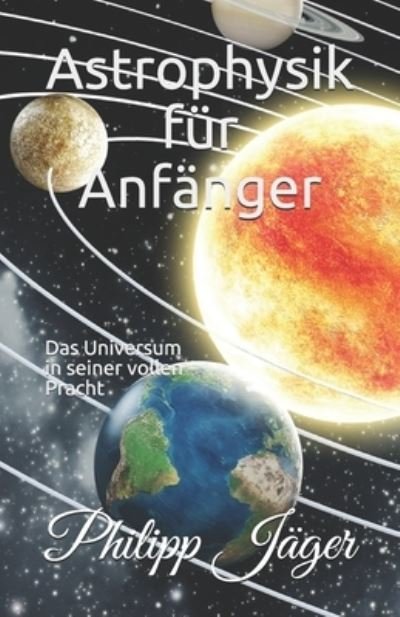 Cover for Philipp Jager · Astrophysik fur Anfanger: Das Universum in seiner vollen Pracht (Paperback Bog) (2021)