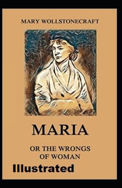 Maria: or, The Wrongs of Woman Illustrated - Mary Wollstonecraft - Boeken - Independently Published - 9798738574252 - 15 april 2021