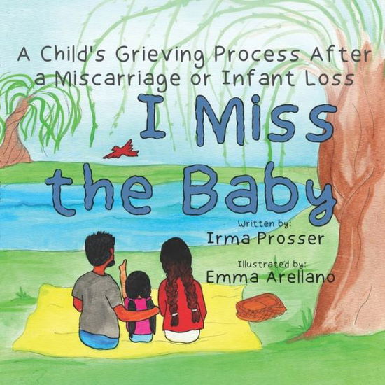 Cover for Irma G Prosser · I Miss the Baby: A Child's Grief Process Following the Miscarriage of a Sibling - Miscarriage, Infant Loss, and Grief (Paperback Book) (2022)