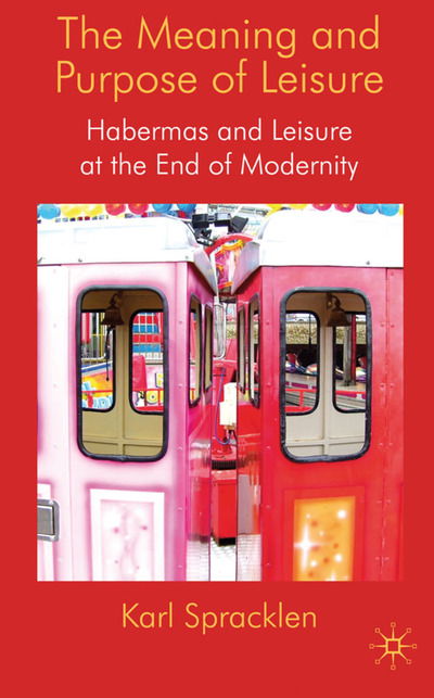 Cover for K. Spracklen · The Meaning and Purpose of Leisure: Habermas and Leisure at the End of Modernity (Hardcover Book) (2009)