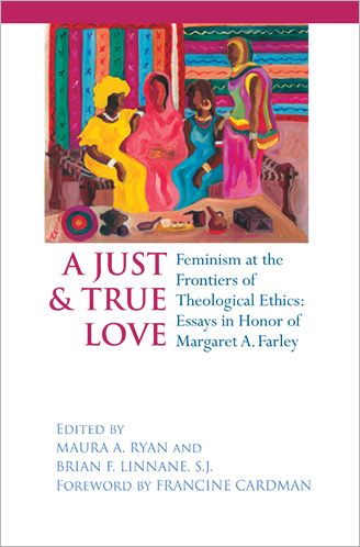 Cover for Just and True Love: Feminism at the Frontiers of Theological Ethics: Essays in Honor of Margaret Farley (Hardcover Book) (2008)