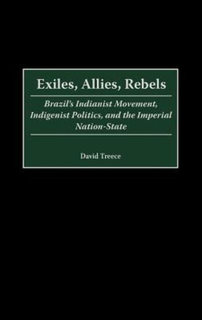 Cover for David Treece · Exiles, Allies, Rebels: Brazil's Indianist Movement, Indigenist Politics, and the Imperial Nation-State (Inbunden Bok) (2000)
