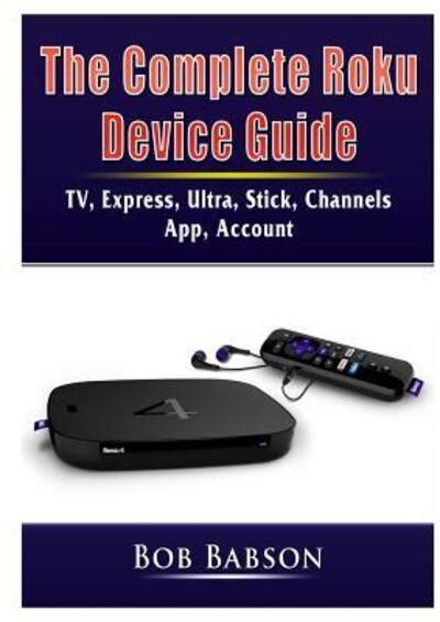 Cover for Bob Babson · The Complete Roku Device Guide: TV, Express, Ultra, Stick, Channels, App, Account (Taschenbuch) (2019)