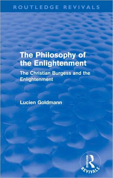 The Philosophy of the Enlightenment (Routledge Revivals): The Christian Burgess and the Enlightenment - Routledge Revivals - Lucien Goldmann - Books - Taylor & Francis Ltd - 9780415576253 - December 18, 2009