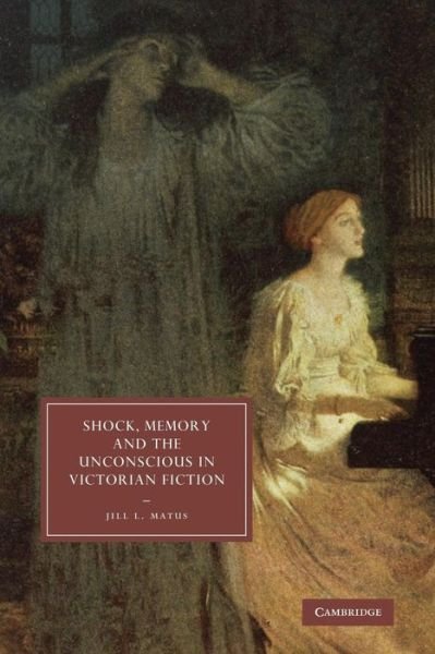 Cover for Matus, Jill L. (University of Toronto) · Shock, Memory and the Unconscious in Victorian Fiction - Cambridge Studies in Nineteenth-Century Literature and Culture (Taschenbuch) (2011)