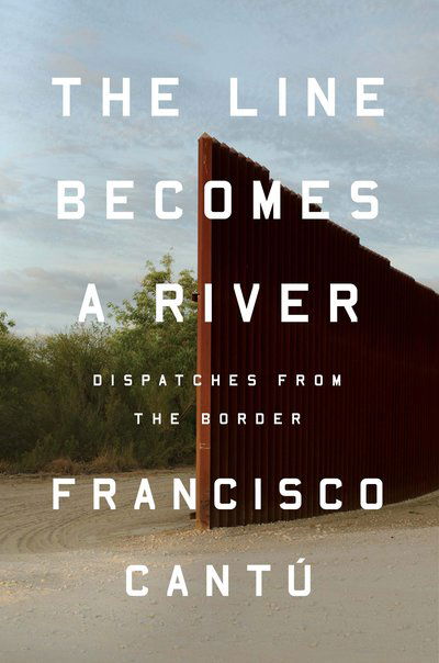 Cover for Cantú · The Line Becomes a River: Dispatches from the Border (Book)