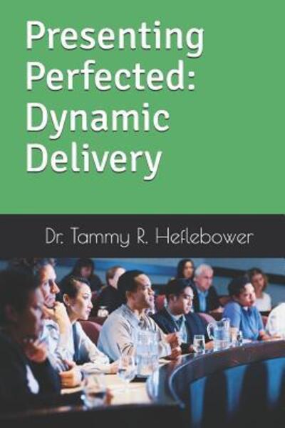 Presenting Perfected : Dynamic Delivery : Dynamic Delivery - Dr. Tammy R. Heflebower - Books - R. R. Bowker - 9780578402253 - November 13, 2018