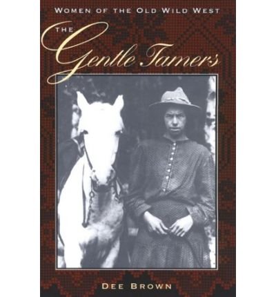 The Gentle Tamers: Women of the Old Wild West - Dee Brown - Książki - University of Nebraska Press - 9780803250253 - 1 września 1981