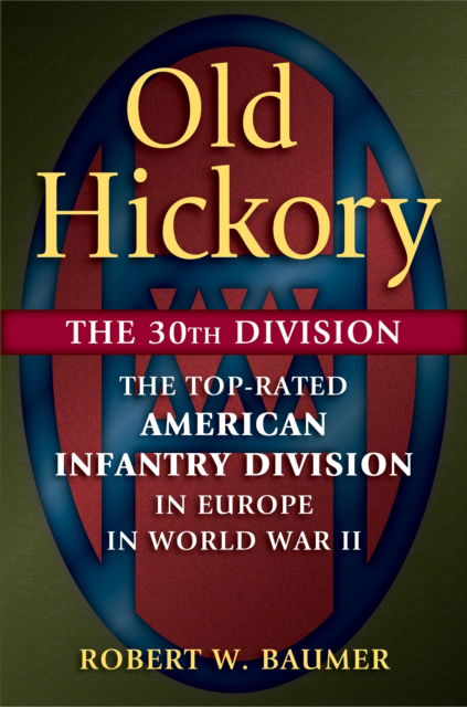 Cover for Robert W. Baumer · Old Hickory: The 30th Division: The Top-Rated American Infantry Division in Europe in World War II (Hardcover bog) (2017)
