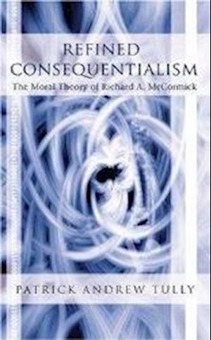 Cover for Patrick Andrew Tully · Refined Consequentialism: The Moral Theory of Richard A. McCormick (Hardcover Book) (2006)