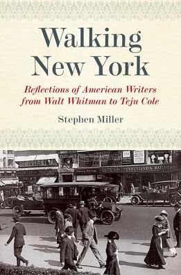 Walking New York: Reflections of American Writers from Walt Whitman to Teju Cole - Stephen Miller - Books - Fordham University Press - 9780823274253 - October 3, 2016