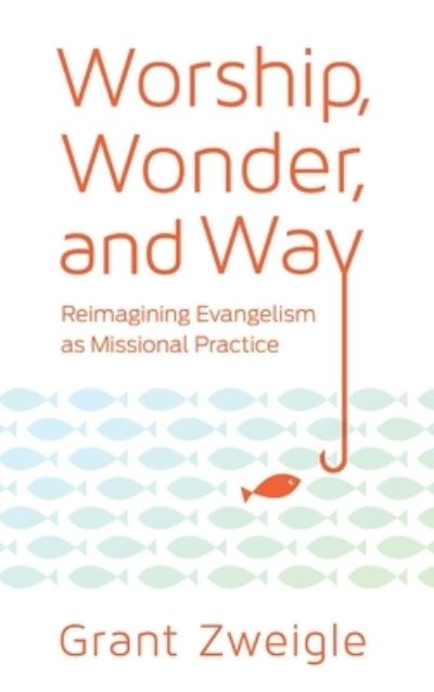 Cover for Grant Zweigle · Worship, Wonder, and Way : Reimagining Evangelism as Missional Practice (Paperback Book) (2015)