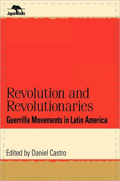 Cover for Daniel Castro · Revolution and Revolutionaries: Guerrilla Movements in Latin America - Jaguar Books on Latin America (Hardcover Book) (1999)