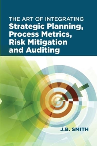 The Art of Integrating Strategic Planning, Process Metrics, Risk Mitigation, and Auditing - Janet Bautista Smith - Bøger - ASQ Quality Press - 9780873899253 - 10. marts 2016
