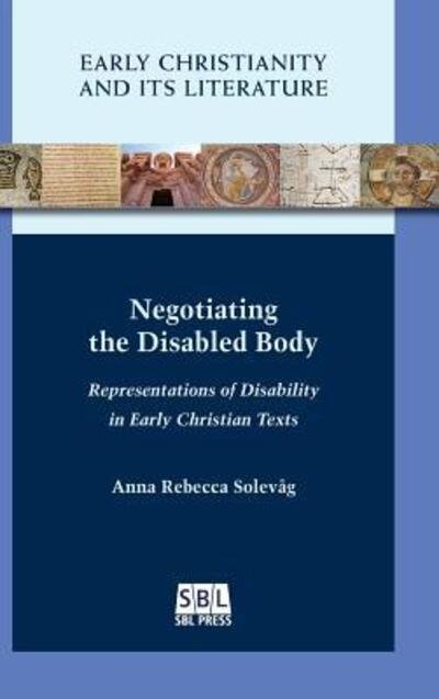 Cover for Anna Rebecca Solevag · Negotiating the Disabled Body: Representations of Disability in Early Christian Texts (Gebundenes Buch) (2018)