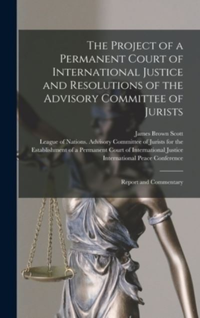 Cover for James Brown 1866-1943 Scott · The Project of a Permanent Court of International Justice and Resolutions of the Advisory Committee of Jurists (Hardcover Book) (2021)