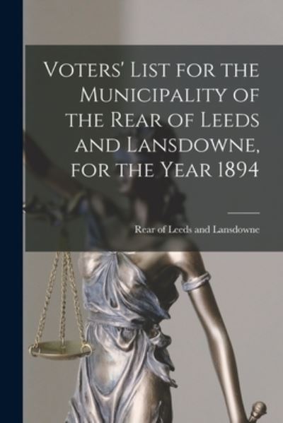 Cover for Rear of Leeds and Lansdowne (Ont ) · Voters' List for the Municipality of the Rear of Leeds and Lansdowne, for the Year 1894 [microform] (Paperback Book) (2021)