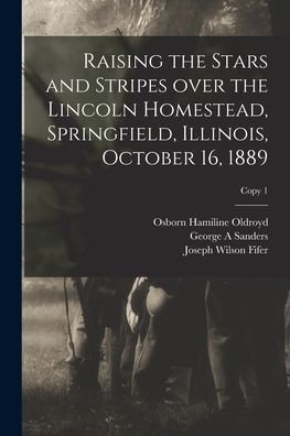 Cover for Osborn Hamiline 1942-1930 Oldroyd · Raising the Stars and Stripes Over the Lincoln Homestead, Springfield, Illinois, October 16, 1889; copy 1 (Taschenbuch) (2021)