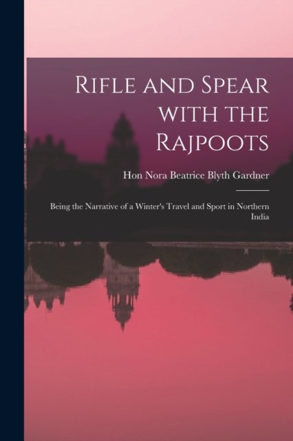 Cover for Hon Nora Beatrice Blyth Gardner · Rifle and Spear With the Rajpoots: Being the Narrative of a Winter's Travel and Sport in Northern India (Paperback Book) (2021)