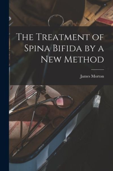 Cover for James Morton · Treatment of Spina Bifida by a New Method (Bog) (2022)